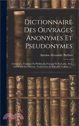 Dictionnaire Des Ouvrages Anonymes Et Pseudonymes: Composés, Traduits Ou Publiés En Français Et En Latin, Avec Les Noms Des Auteurs, Traducteurs Et Éd