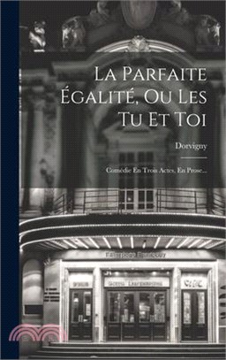 La Parfaite Égalité, Ou Les Tu Et Toi: Comédie En Trois Actes, En Prose...