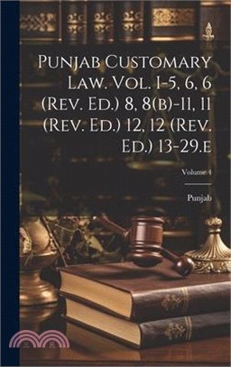 Punjab Customary Law. Vol. I-5, 6, 6 (rev. Ed.) 8, 8(b)-11, 11 (rev. Ed.) 12, 12 (rev. Ed.) 13-29.e; Volume 4