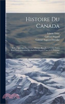 Histoire Du Canada: Et Voyages Que Les Frères Mineurs Recollects Y Ont Faicts Pour La Conversion Des Infidèles Depuis L'an 1615, Volume 3.