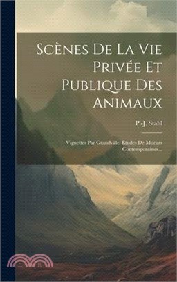 Scènes De La Vie Privée Et Publique Des Animaux: Vignettes Par Grandville. Etudes De Moeurs Contemporaines...