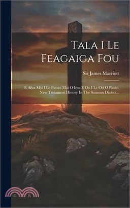 Tala I Le Feagaiga Fou: E Afua Mai I Le Fanau Mai O Iesu E Oo I Le Oti O Paulo. New Testament History In The Samoan Dialect...