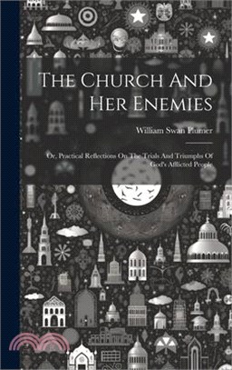 The Church And Her Enemies: Or, Practical Reflections On The Trials And Triumphs Of God's Afflicted People