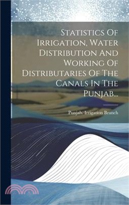 Statistics Of Irrigation, Water Distribution And Working Of Distributaries Of The Canals In The Punjab...