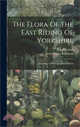 The Flora Of The East Riding Of Yorkshire: Including A Physiographical Sketch