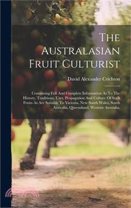 The Australasian Fruit Culturist: Containing Full And Complete Information As To The History, Traditions, Uses, Propagation And Culture Of Such Fruits