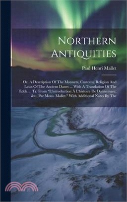 Northern Antiquities: Or, A Description Of The Manners, Customs, Religion And Laws Of The Ancient Danes ... With A Translation Of The Edda .