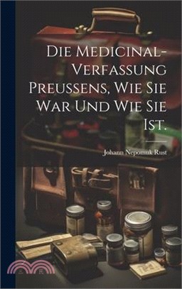 Die Medicinal-Verfassung Preussens, wie sie war und wie sie ist.