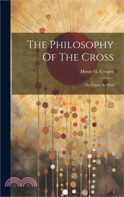 The Philosophy Of The Cross: Or, Christ As Man