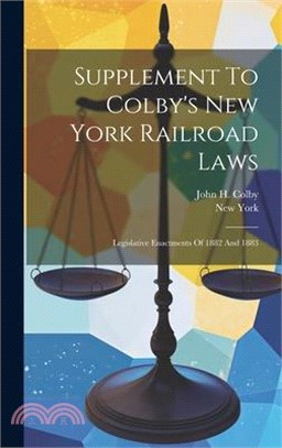 Supplement To Colby's New York Railroad Laws: Legislative Enactments Of 1882 And 1883