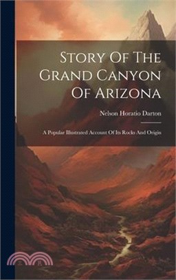 Story Of The Grand Canyon Of Arizona: A Popular Illustrated Account Of Its Rocks And Origin