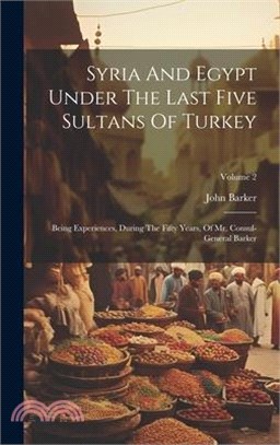 Syria And Egypt Under The Last Five Sultans Of Turkey: Being Experiences, During The Fifty Years, Of Mr. Consul-general Barker; Volume 2