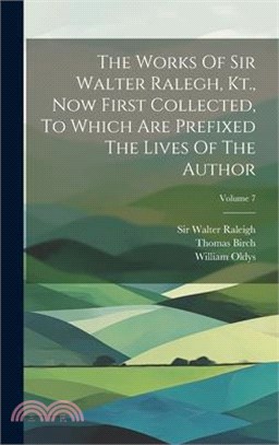 The Works Of Sir Walter Ralegh, Kt., Now First Collected, To Which Are Prefixed The Lives Of The Author; Volume 7