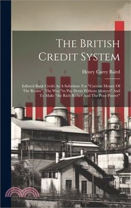 The British Credit System: Inflated Bank Credit As A Substitute For "current Money Of The Realm". The Way "to Pay Debts Without Moneys" And To Ma