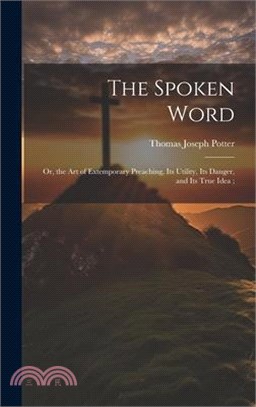 The Spoken Word: Or, the art of Extemporary Preaching, its Utility, its Danger, and its True Idea;