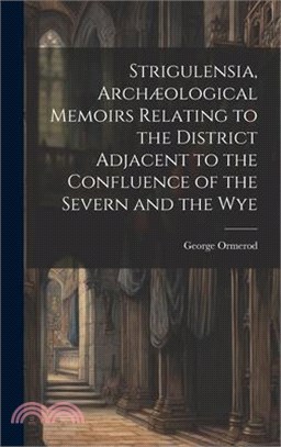 Strigulensia, Archæological Memoirs Relating to the District Adjacent to the Confluence of the Severn and the Wye