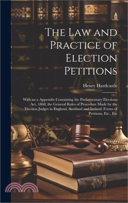The Law and Practice of Election Petitions: With an a Appendix Containing the Parliamentary Elections Act, 1868; the General Rules of Procedure Made b
