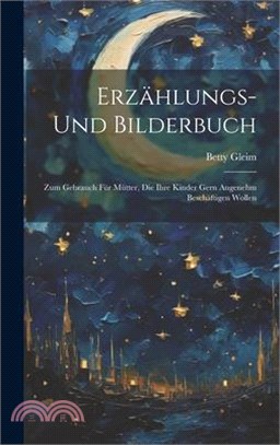 Erzählungs- Und Bilderbuch: Zum Gebrauch Für Mütter, Die Ihre Kinder Gern Angenehm Beschäftigen Wollen