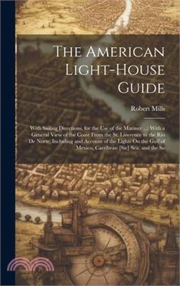 The American Light-House Guide: With Sailing Directions, for the Use of the Mariner ...: With a General View of the Coast From the St. Lawrence to the