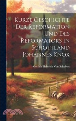 Kurze Geschichte Der Reformation Und Des Reformators in Schottland Johannes Knox