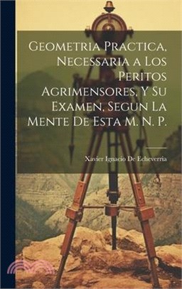 Geometria Practica, Necessaria a Los Peritos Agrimensores, Y Su Examen, Segun La Mente De Esta M. N. P.
