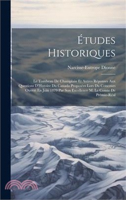 Études Historiques: Le Tombeau De Champlain Et Autres Réponses Aux Questions D'Histoire Du Canada Proposées Lors Du Concours Ouvert En Jui