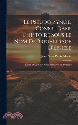 Le Pseudo-Synod Connu Dans L'Histoire Sous Le Nom De Brigandage D'Ephese: Étudié D'Apres Ses Actes Retrouvés En Syriaque