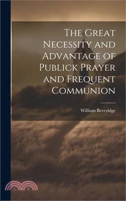 The Great Necessity and Advantage of Publick Prayer and Frequent Communion