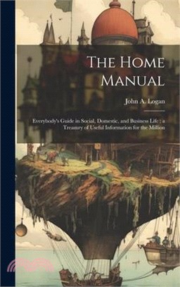 The Home Manual: Everybody's Guide in Social, Domestic, and Business Life; a Treasury of Useful Information for the Million