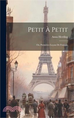 Petit À Petit; Ou, Premières Leçons De Français