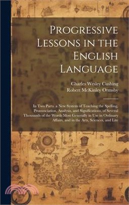 Progressive Lessons in the English Language: In Two Parts. a New System of Teaching the Spelling, Pronunciation, Analysis, and Significations, of Seve