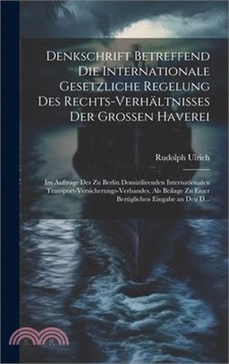 Denkschrift Betreffend Die Internationale Gesetzliche Regelung Des Rechts-Verhältnisses Der Grossen Haverei: Im Auftrage Des Zu Berlin Domizilirenden