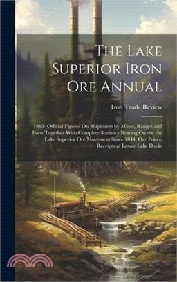 The Lake Superior Iron Ore Annual: 1913- Official Figures On Shipments by Mines, Ranges and Ports Together With Complete Statistics Bearing On the the