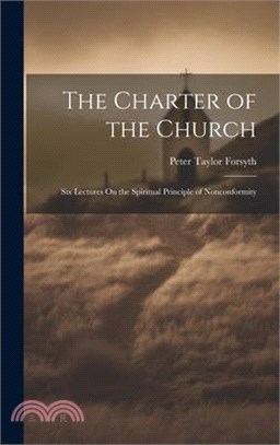 The Charter of the Church: Six Lectures On the Spiritual Principle of Nonconformity