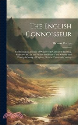 The English Connoisseur: Containing an Account of Whatever Is Curious in Painting, Sculpture, &C. in the Palaces and Seats of the Nobility and