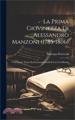La Prima Giovinezza Di Alessandro Manzoni (1785-1806): Con Notizie Tratte Da Documenti Inediti E Con Vari Ritratti