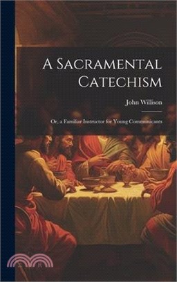 A Sacramental Catechism: Or, a Familiar Instructor for Young Communicants