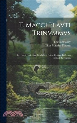 T. Macci Plavti Trinvmmvs: Recensvit Fridericvs Ritschelivs, Editio Tertia a Friderico Schoell Recognita