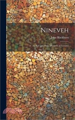 Nineveh: Its Rise and Ruin, a Course of Lectures