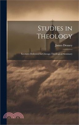 Studies in Theology: Lectures Delivered in Chicago Theological Seminary