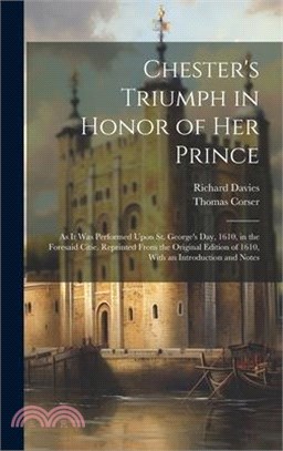 Chester's Triumph in Honor of Her Prince: As It Was Performed Upon St. George's Day, 1610, in the Foresaid Citie. Reprinted From the Original Edition