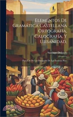 Elementos De Gramática Castellana Ortografía, Calografía, Y Urbanidad,: Para Uso De Los Discipulos De Las Escuelas Pias: