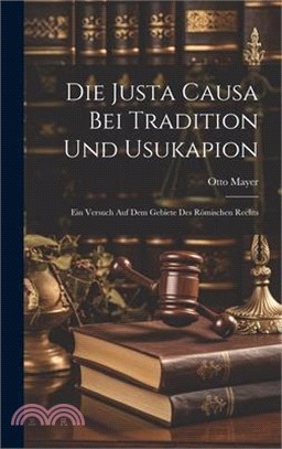 Die Justa Causa Bei Tradition Und Usukapion: Ein Versuch Auf Dem Gebiete Des Römischen Rechts