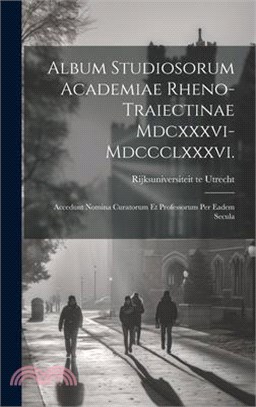 Album Studiosorum Academiae Rheno-Traiectinae Mdcxxxvi-Mdccclxxxvi.: Accedunt Nomina Curatorum Et Professorum Per Eadem Secula