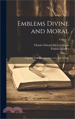 Emblems Divine and Moral: Together With Hieroglyphics of the Life of Man; Volume 1