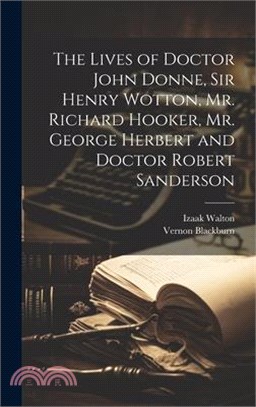 The Lives of Doctor John Donne, Sir Henry Wotton, Mr. Richard Hooker, Mr. George Herbert and Doctor Robert Sanderson