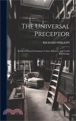 The Universal Preceptor: Being a General Grammar of Arts, Sciences, and Useful Knowledge