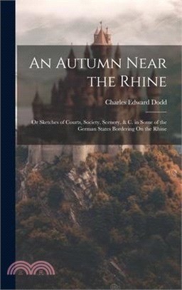 An Autumn Near the Rhine; Or Sketches of Courts, Society, Scenery, & C. in Some of the German States Bordering On the Rhine