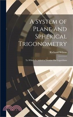 A System of Plane and Spherical Trigonometry: To Which Is Added a Treatise On Logarithms