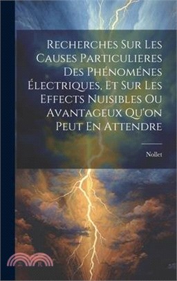 Recherches Sur Les Causes Particulieres Des Phénoménes Électriques, Et Sur Les Effects Nuisibles Ou Avantageux Qu'on Peut En Attendre